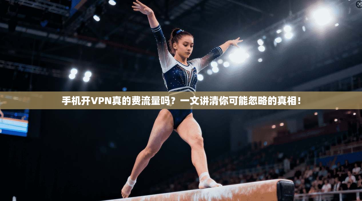 手机开VPN真的费流量吗？一文讲清你可能忽略的真相！