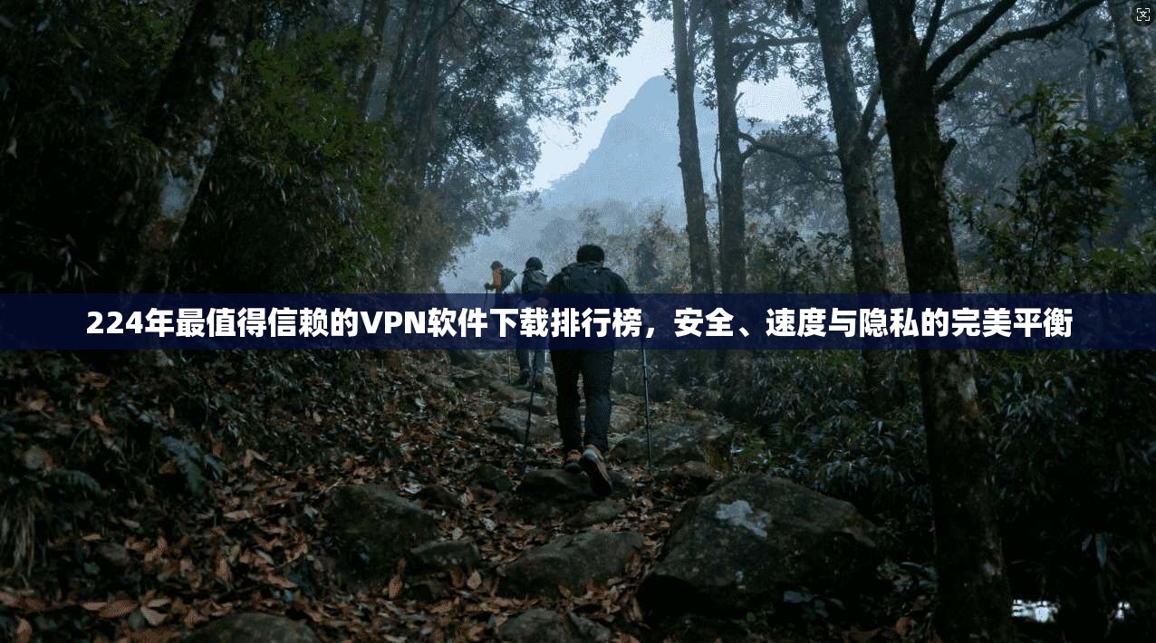 224年最值得信赖的VPN软件下载排行榜，安全、速度与隐私的完美平衡