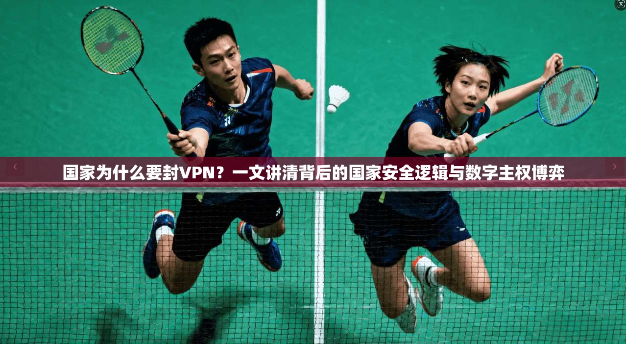 国家为什么要封VPN?一文讲清背后的国家安全逻辑与数字主权博弈