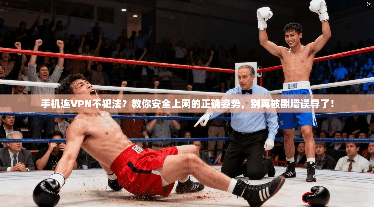 手机连VPN不犯法？教你安全上网的正确姿势，别再被翻墙误导了！
