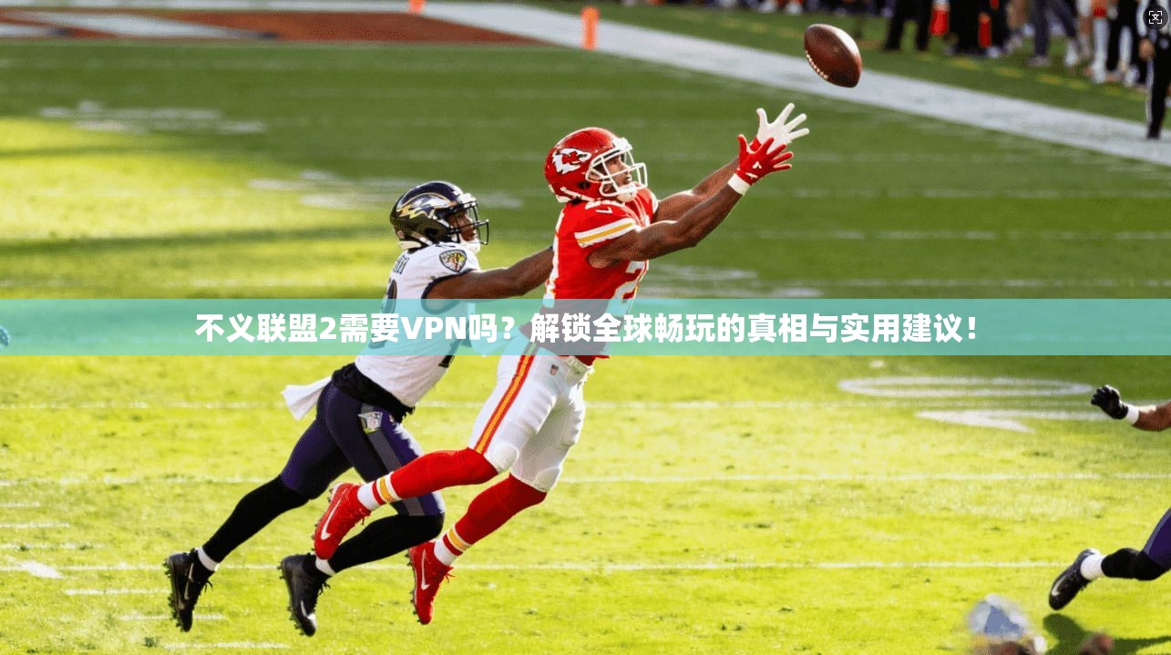 不义联盟2需要VPN吗？解锁全球畅玩的真相与实用建议！