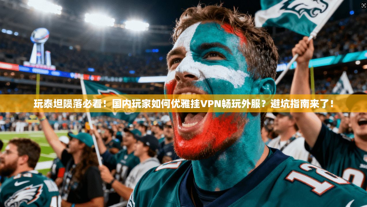 玩泰坦陨落必看！国内玩家如何优雅挂VPN畅玩外服？避坑指南来了！