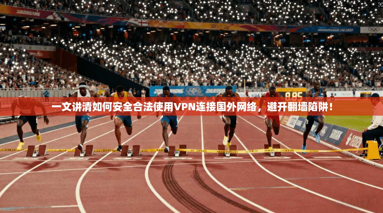 一文讲清如何安全合法使用VPN连接国外网络，避开翻墙陷阱！