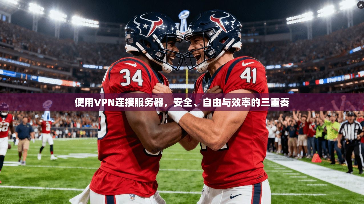 使用VPN连接服务器，安全、自由与效率的三重奏