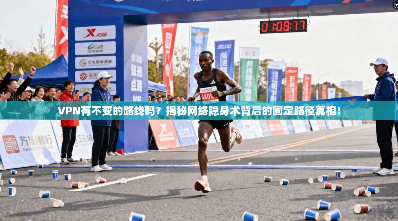 VPN有不变的路线吗？揭秘网络隐身术背后的固定路径真相！