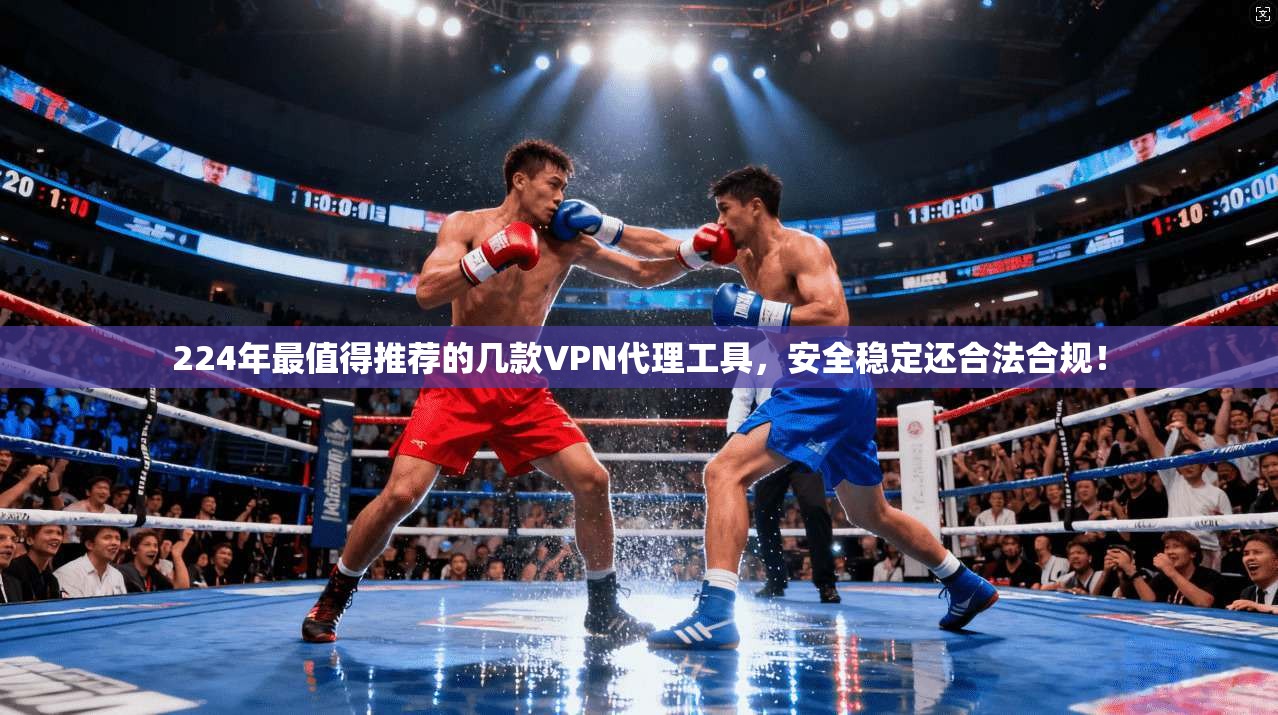 224年最值得推荐的几款VPN代理工具，安全稳定还合法合规！