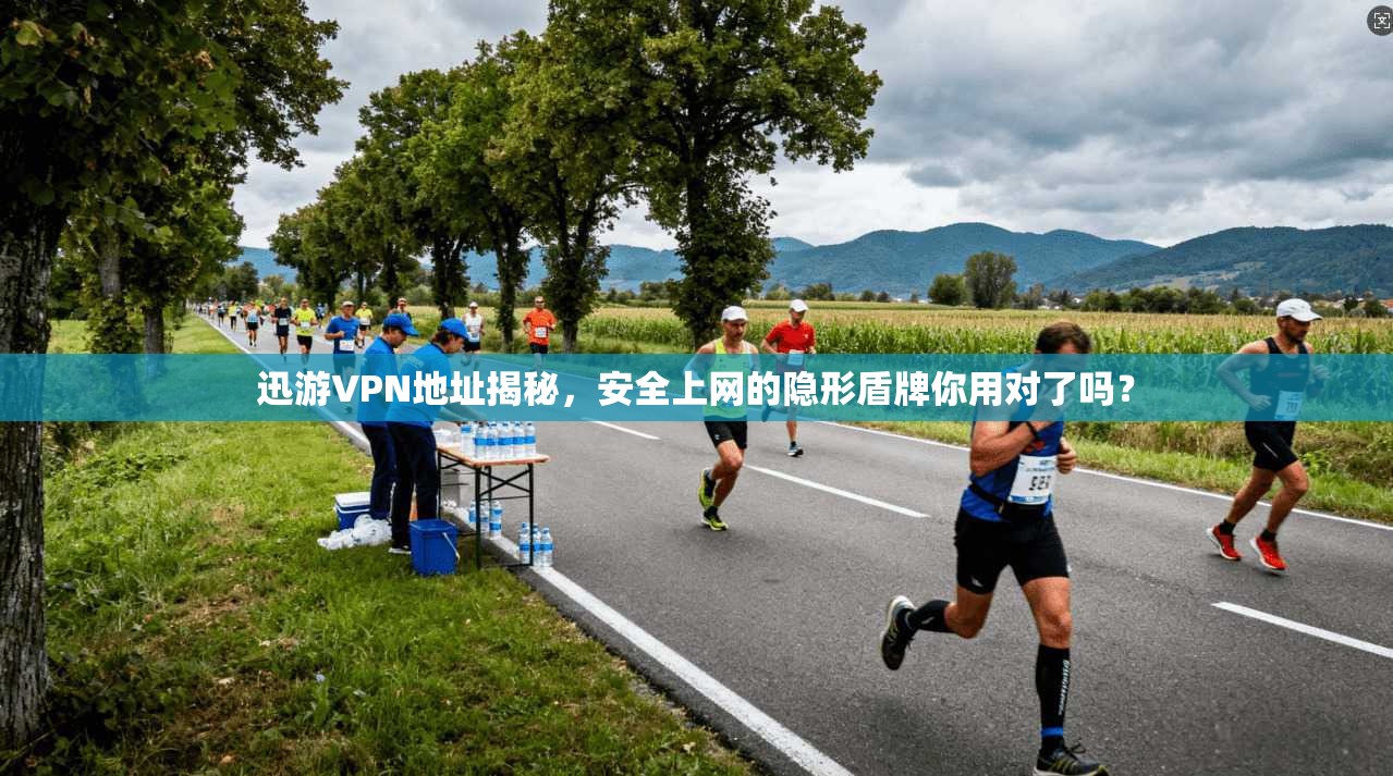 迅游VPN地址揭秘，安全上网的隐形盾牌你用对了吗？