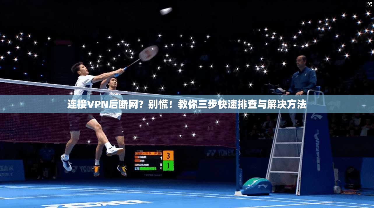 连接VPN后断网？别慌！教你三步快速排查与解决方法