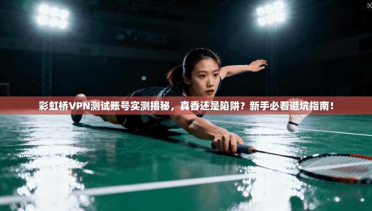 彩虹桥VPN测试账号实测揭秘，真香还是陷阱？新手必看避坑指南！
