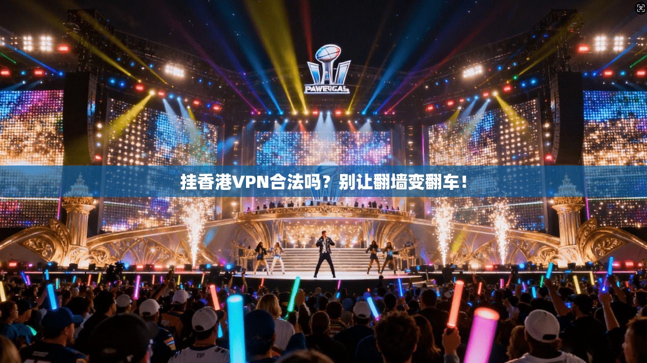 挂香港VPN合法吗？别让翻墙变翻车！