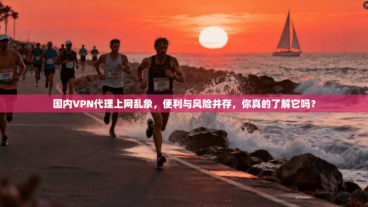 国内VPN代理上网乱象，便利与风险并存，你真的了解它吗？