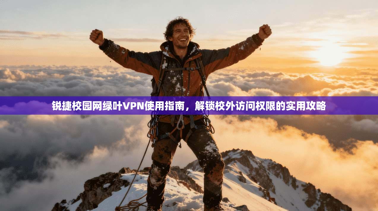 锐捷校园网绿叶VPN使用指南，解锁校外访问权限的实用攻略