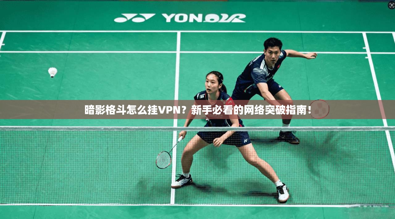 暗影格斗怎么挂VPN?新手必看的网络突破指南!