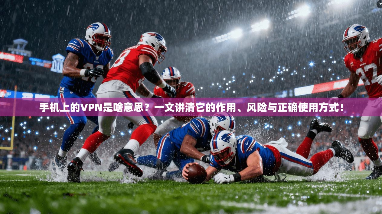 手机上的VPN是啥意思？一文讲清它的作用、风险与正确使用方式！