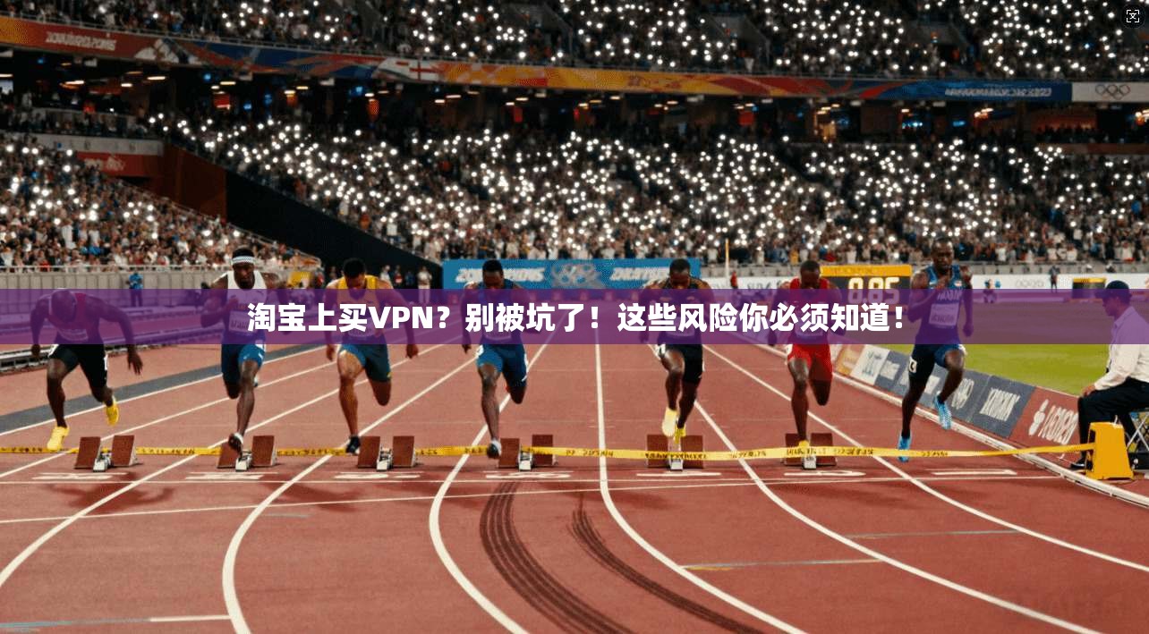 淘宝上买VPN?别被坑了!这些风险你必须知道!