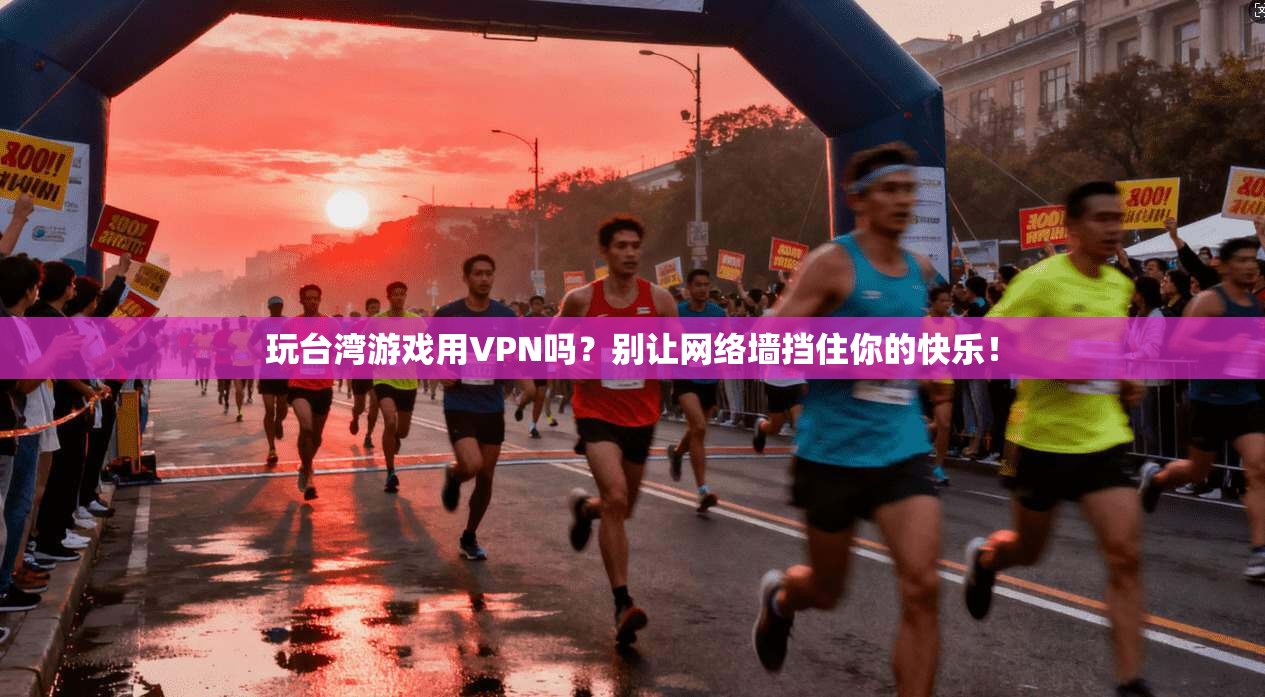 玩台湾游戏用VPN吗？别让网络墙挡住你的快乐！