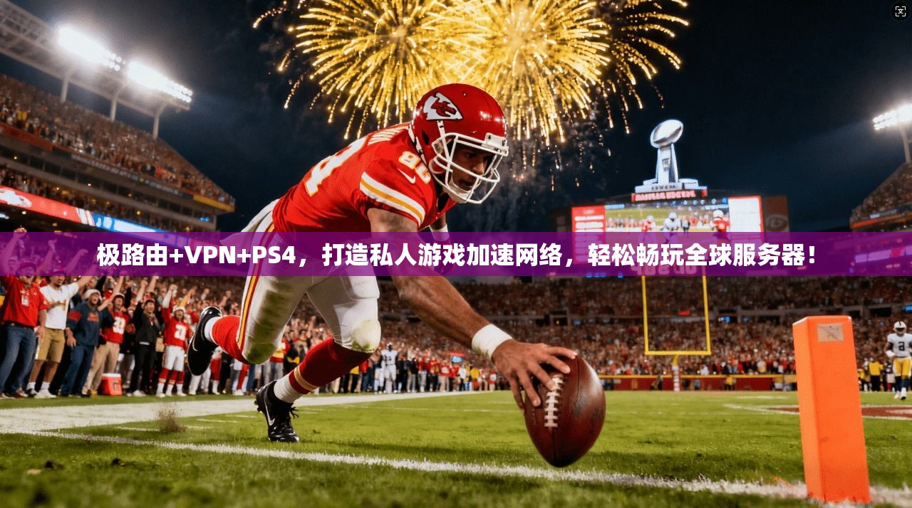 极路由+VPN+PS4,打造私人游戏加速网络,轻松畅玩全球服务器!