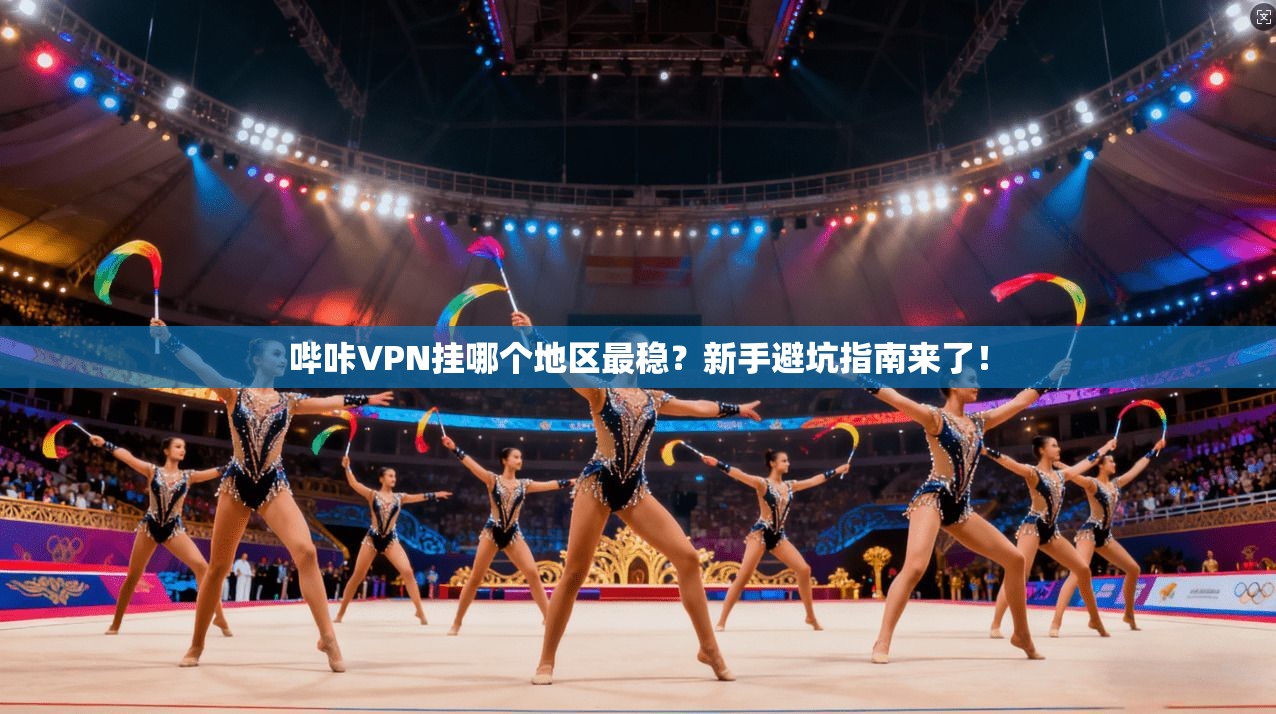 哔咔VPN挂哪个地区最稳？新手避坑指南来了！