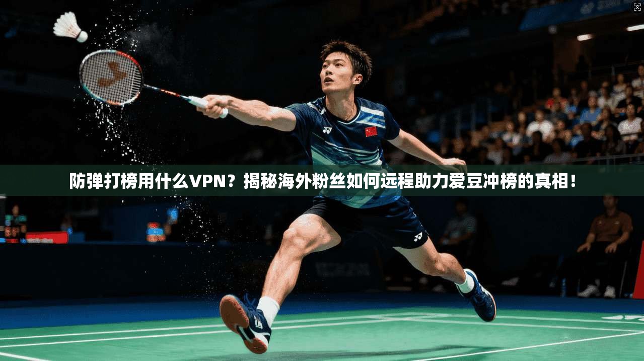 防弹打榜用什么VPN？揭秘海外粉丝如何远程助力爱豆冲榜的真相！