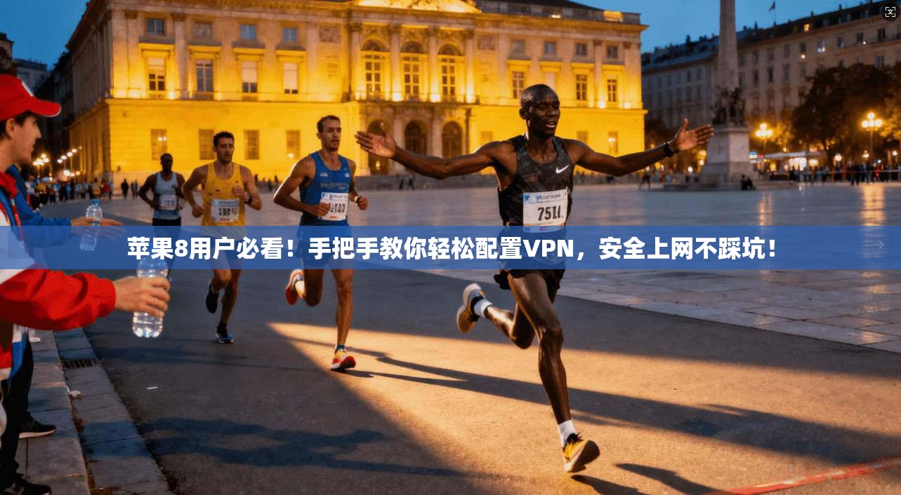 苹果8用户必看!手把手教你轻松配置VPN,安全上网不踩坑!