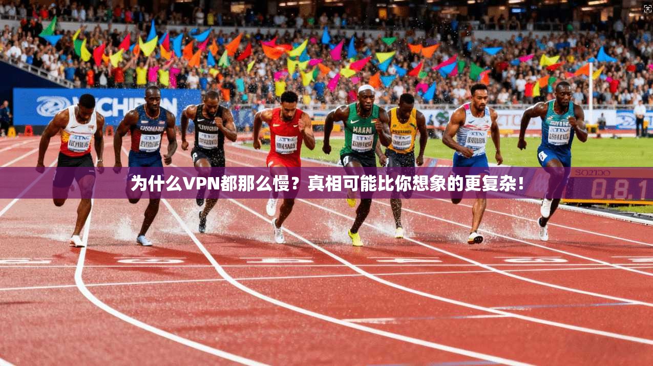 为什么VPN都那么慢?真相可能比你想象的更复杂!