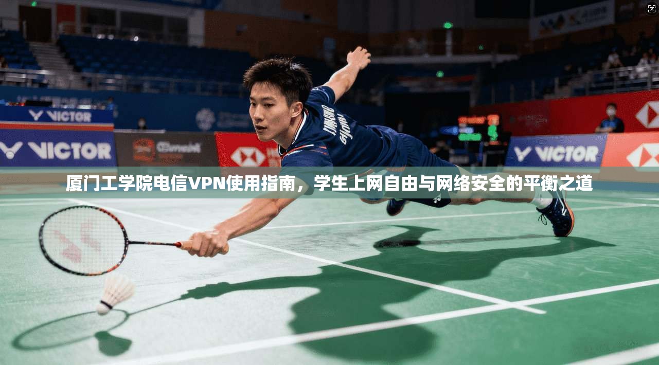 厦门工学院电信VPN使用指南，学生上网自由与网络安全的平衡之道
