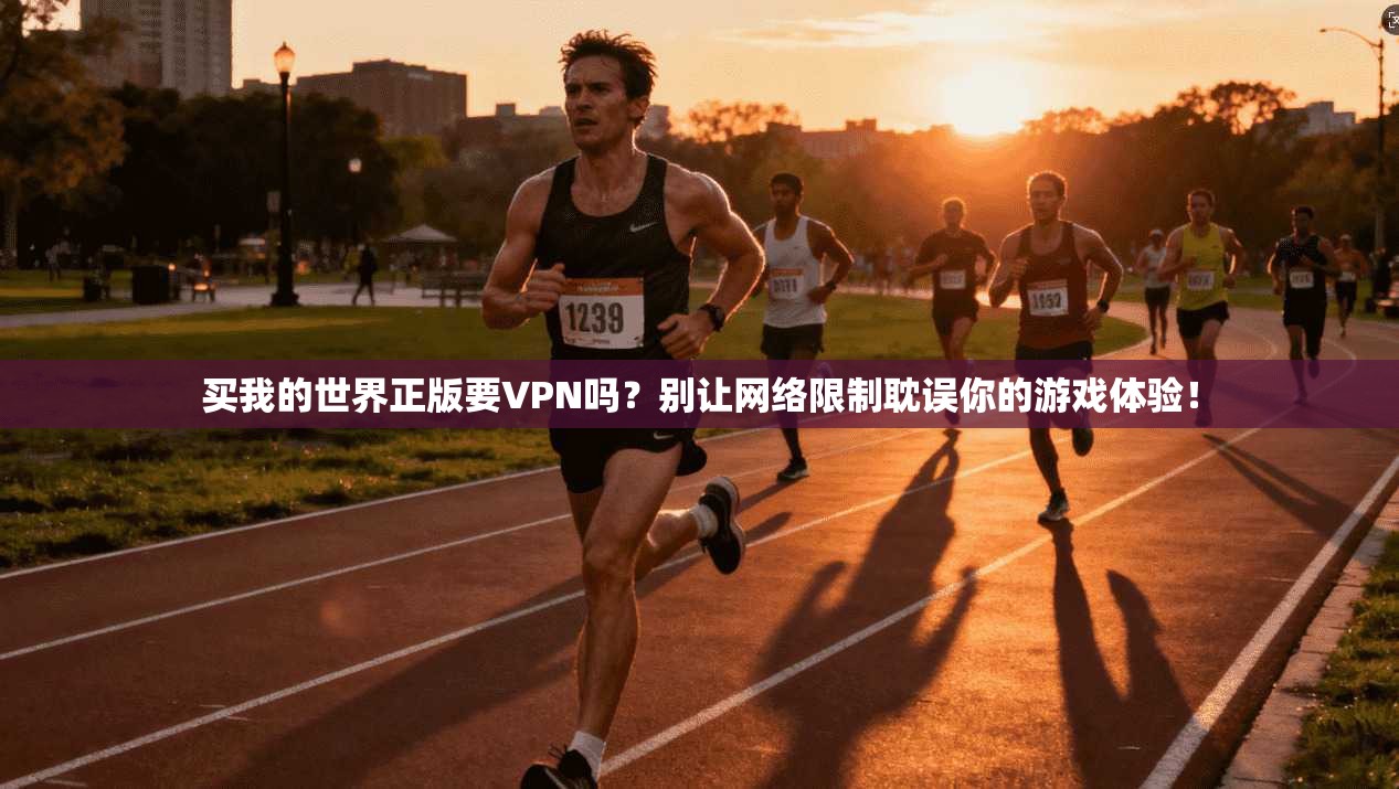买我的世界正版要VPN吗？别让网络限制耽误你的游戏体验！