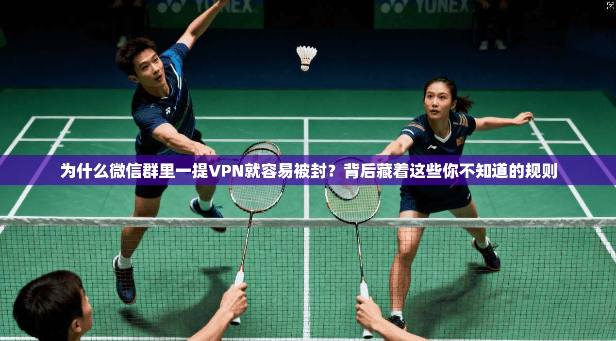 为什么微信群里一提VPN就容易被封？背后藏着这些你不知道的规则