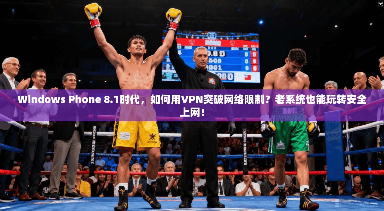 Windows Phone 8.1时代，如何用VPN突破网络限制？老系统也能玩转安全上网！