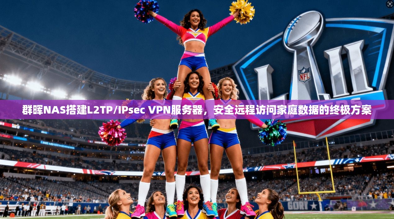 群晖NAS搭建L2TP/IPsec VPN服务器，安全远程访问家庭数据的终极方案