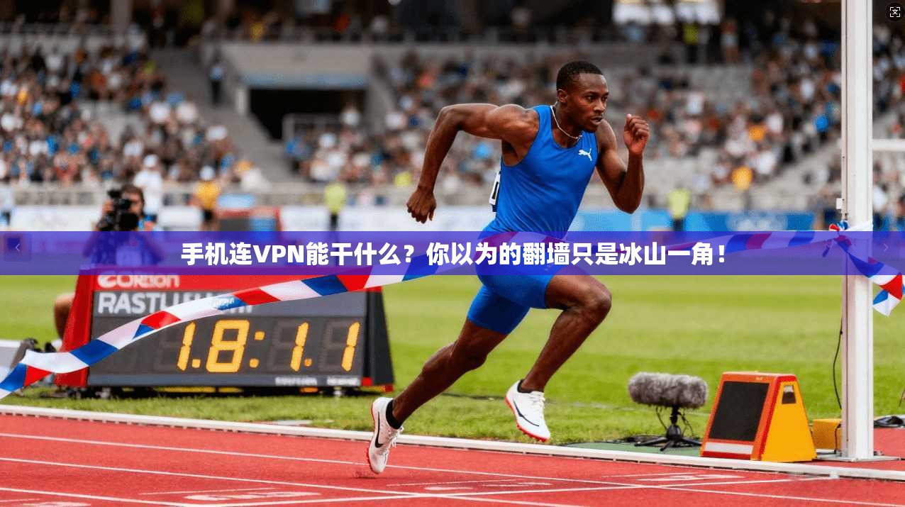 手机连VPN能干什么?你以为的翻墙只是冰山一角!