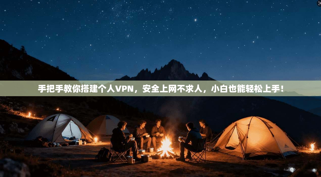 手把手教你搭建个人VPN，安全上网不求人，小白也能轻松上手！