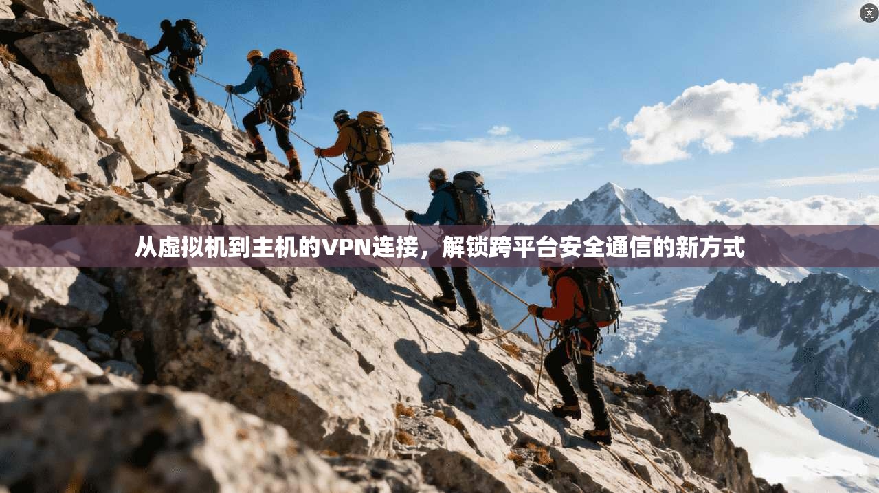 从虚拟机到主机的VPN连接，解锁跨平台安全通信的新方式