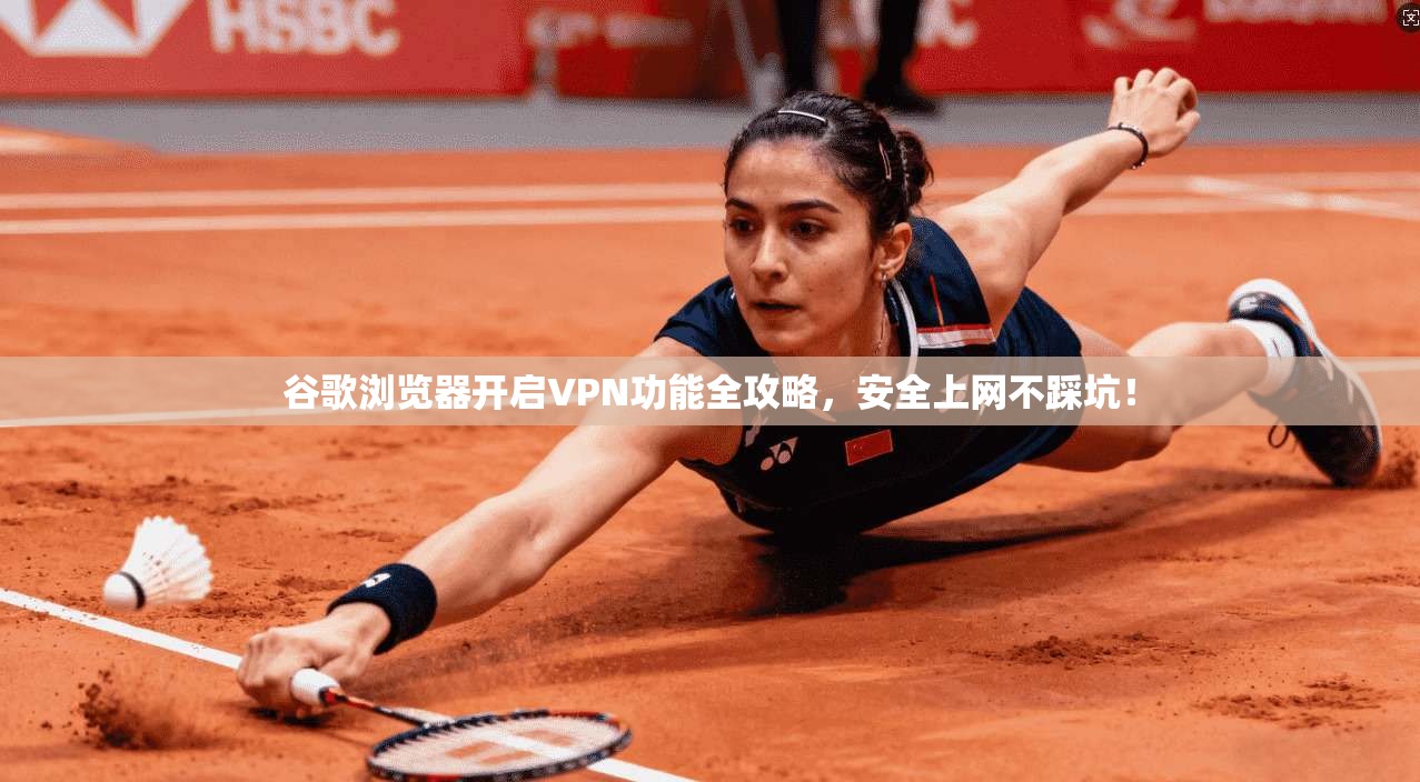 谷歌浏览器开启VPN功能全攻略，安全上网不踩坑！