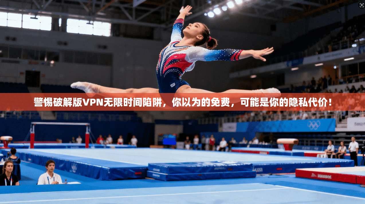警惕破解版VPN无限时间陷阱,你以为的免费,可能是你的隐私代价!