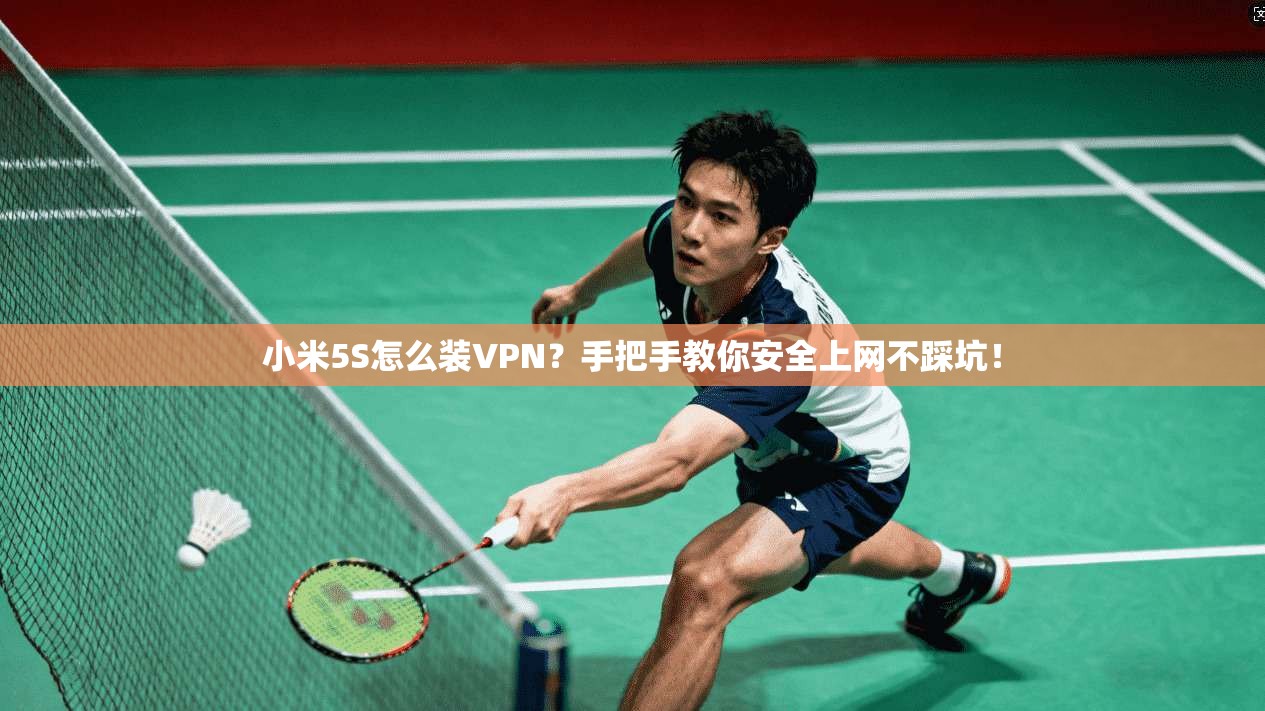 小米5S怎么装VPN？手把手教你安全上网不踩坑！