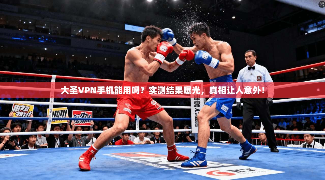 大圣VPN手机能用吗?实测结果曝光,真相让人意外!