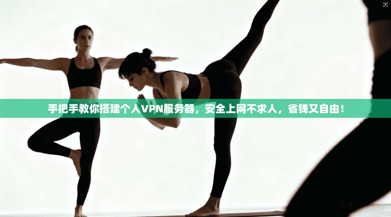 手把手教你搭建个人VPN服务器，安全上网不求人，省钱又自由！