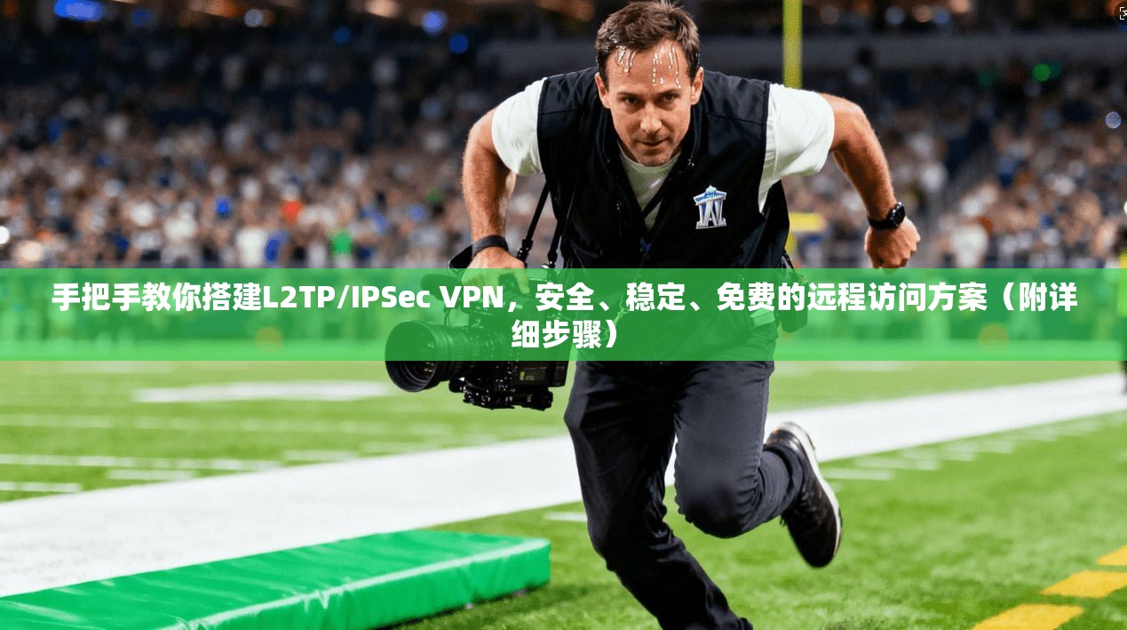 手把手教你搭建L2TP/IPSec VPN，安全、稳定、免费的远程访问方案（附详细步骤）