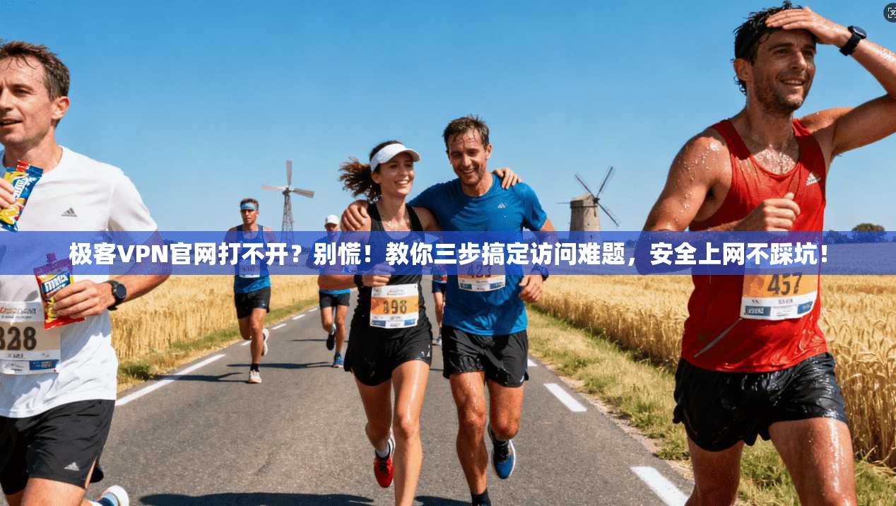 极客VPN官网打不开?别慌!教你三步搞定访问难题,安全上网不踩坑!