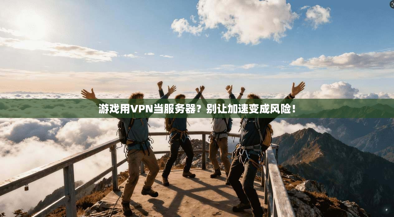 游戏用VPN当服务器?别让加速变成风险!