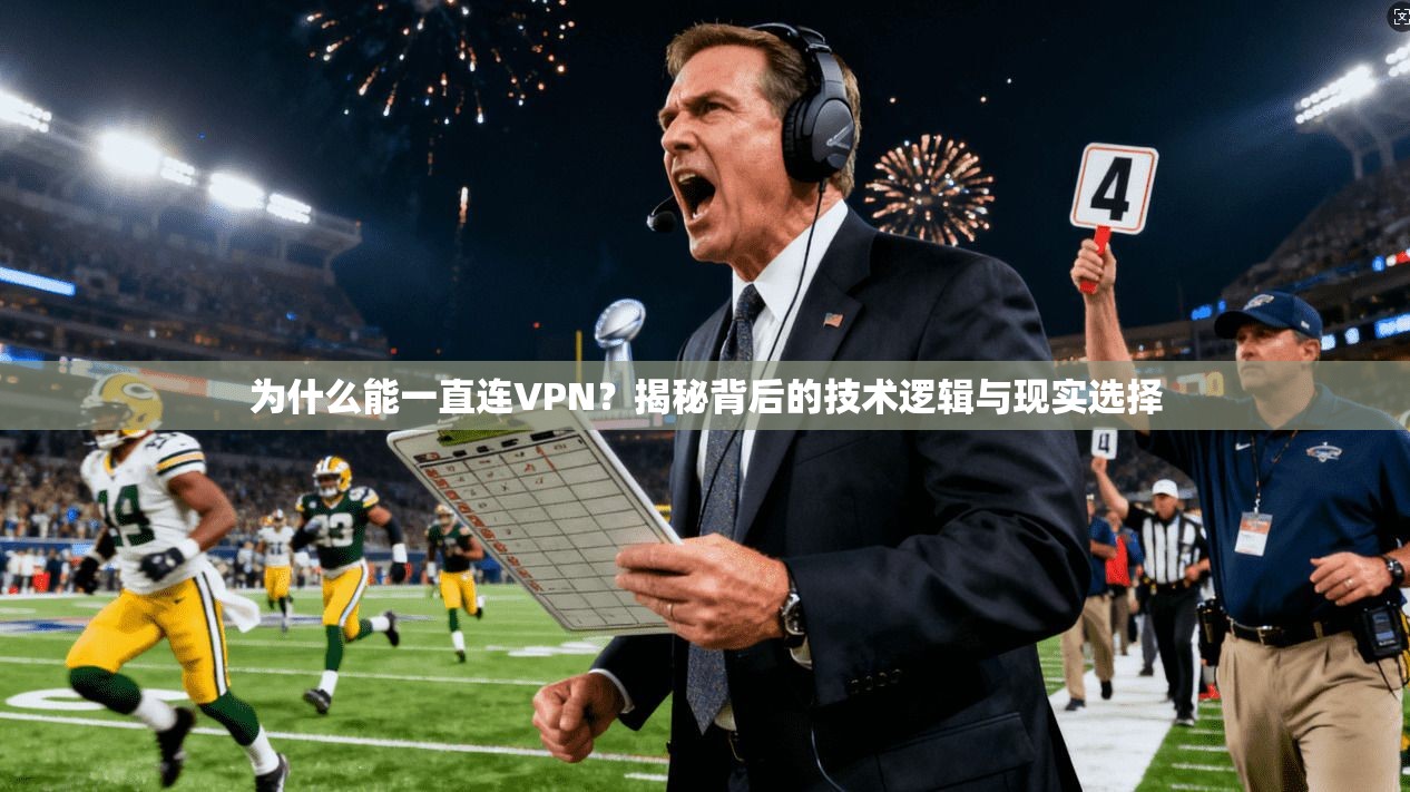 为什么能一直连VPN?揭秘背后的技术逻辑与现实选择