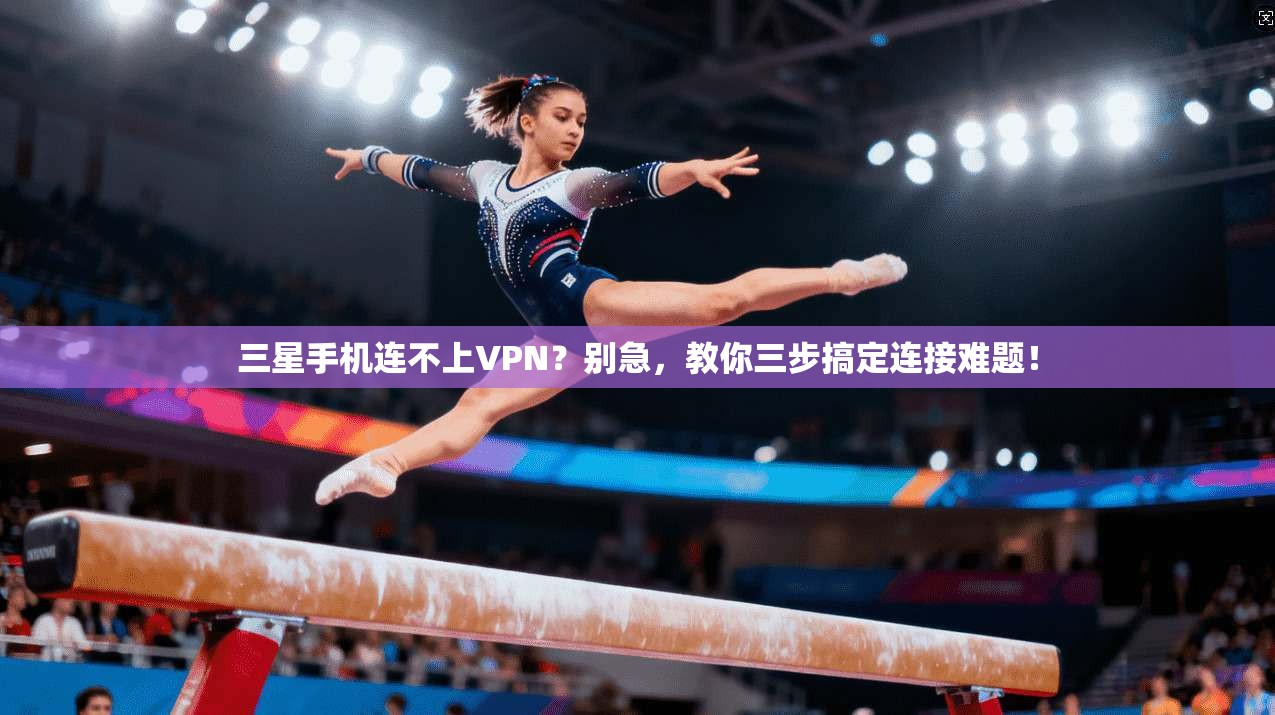 三星手机连不上VPN?别急,教你三步搞定连接难题!