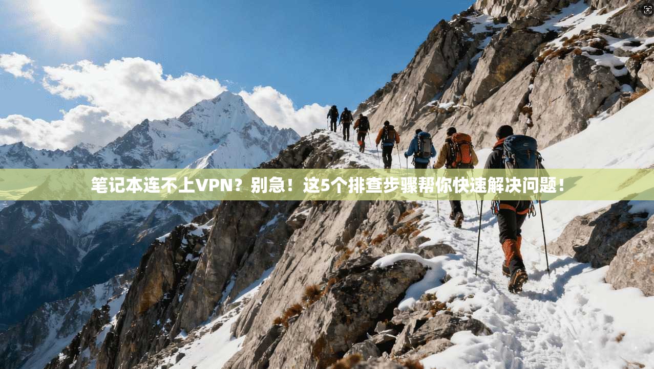 笔记本连不上VPN？别急！这5个排查步骤帮你快速解决问题！