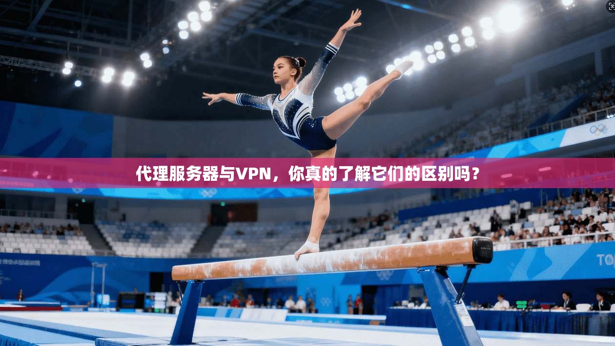 代理服务器与VPN,你真的了解它们的区别吗?