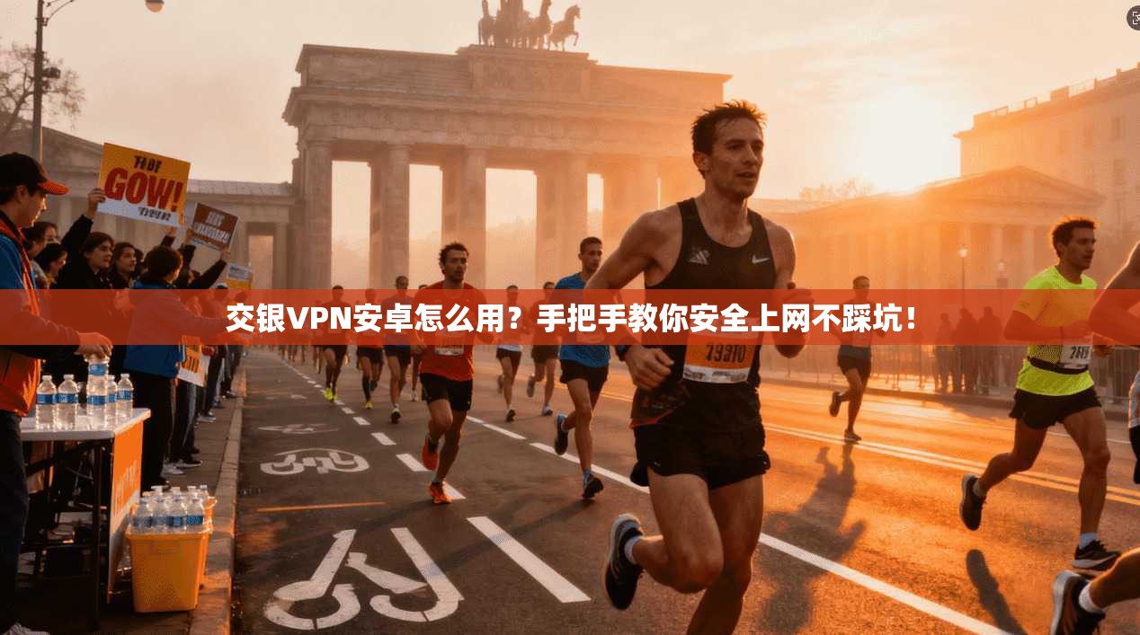 交银VPN安卓怎么用？手把手教你安全上网不踩坑！