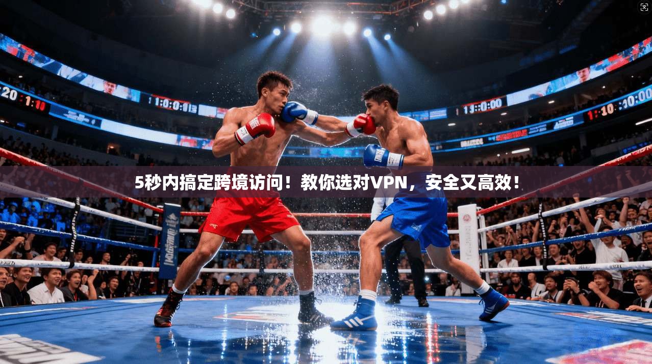 5秒内搞定跨境访问！教你选对VPN，安全又高效！