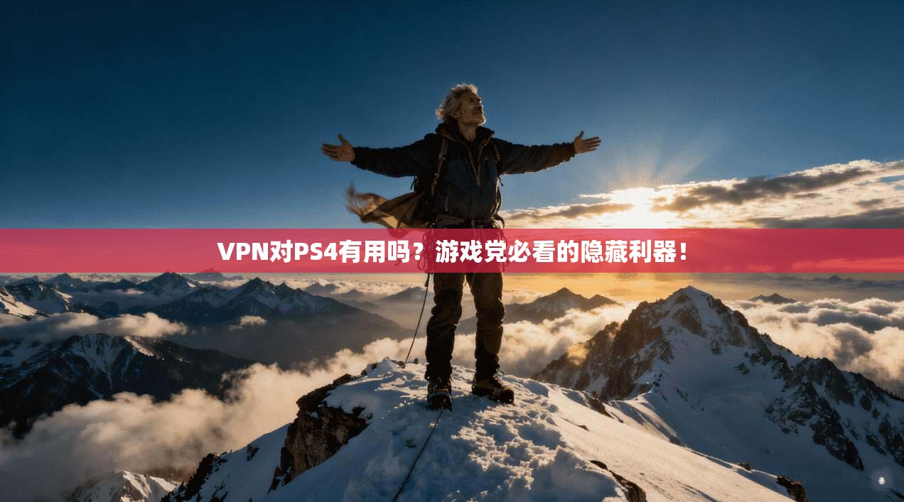 VPN对PS4有用吗？游戏党必看的隐藏利器！