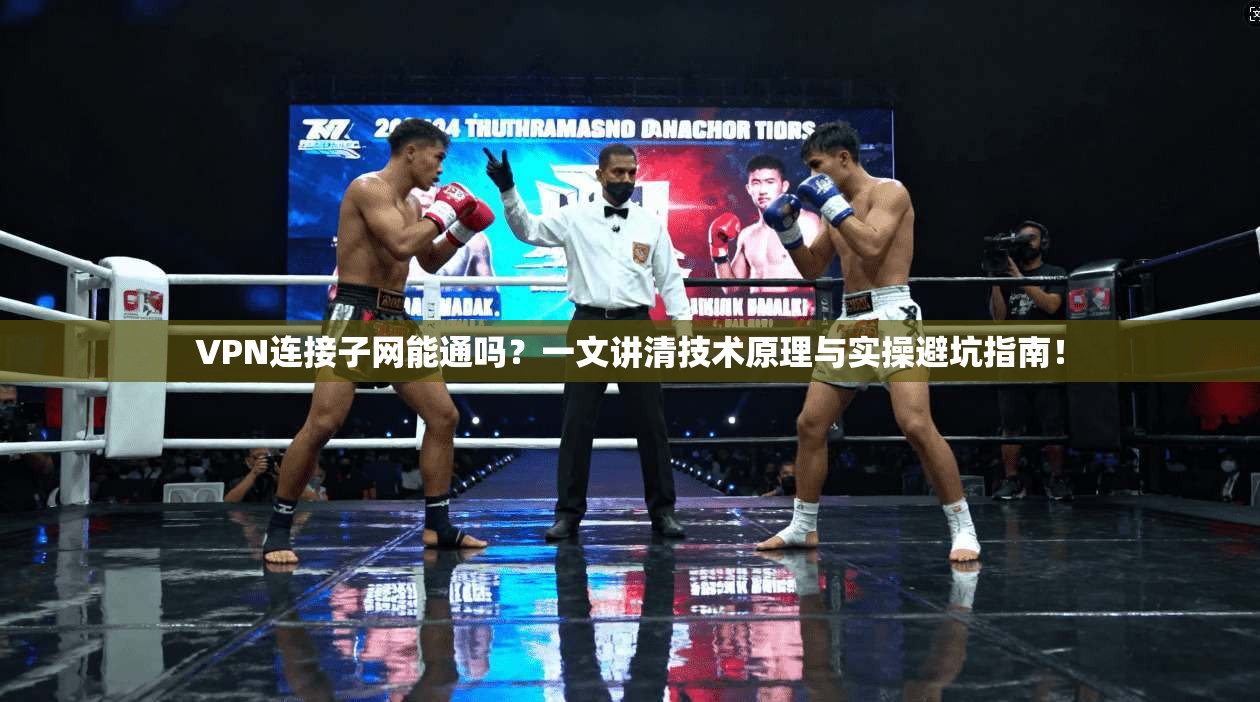 VPN连接子网能通吗?一文讲清技术原理与实操避坑指南!