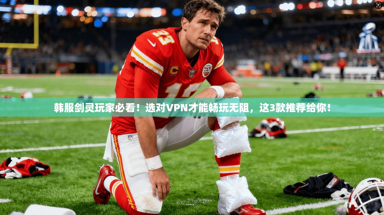 韩服剑灵玩家必看!选对VPN才能畅玩无阻,这3款推荐给你!